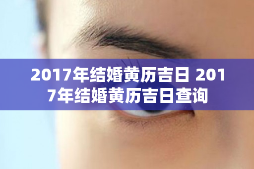 2017年结婚黄历吉日 2017年结婚黄历吉日查询