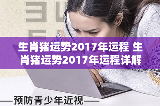 生肖猪运势2017年运程 生肖猪运势2017年运程详解