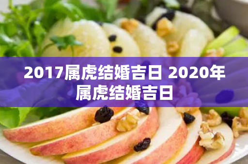 2017属虎结婚吉日 2020年属虎结婚吉日