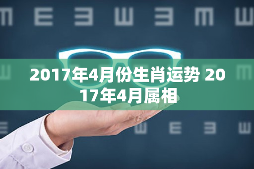 2017年4月份生肖运势 2017年4月属相