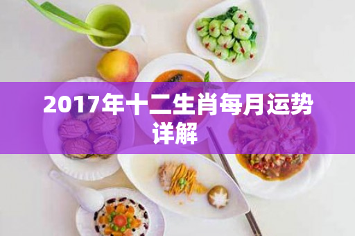 2017年十二生肖每月运势详解 