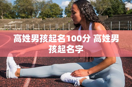 高姓男孩起名100分 高姓男孩起名字