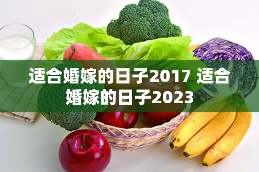 适合婚嫁的日子2017 适合婚嫁的日子2023