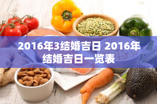 2016年3结婚吉日 2016年结婚吉日一览表