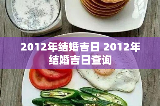 2012年结婚吉日 2012年结婚吉日查询