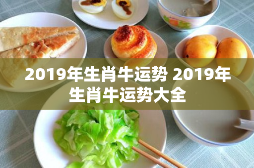 2019年生肖牛运势 2019年生肖牛运势大全