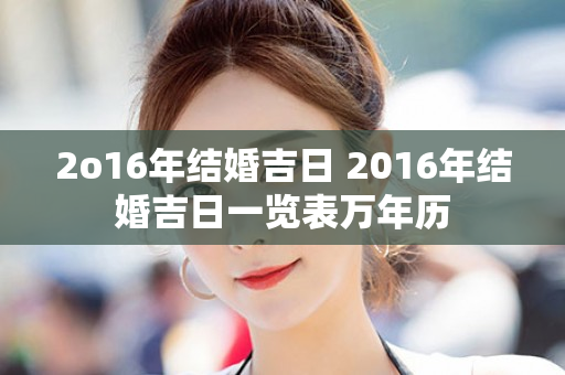 2o16年结婚吉日 2016年结婚吉日一览表万年历