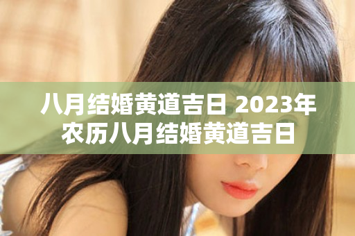 八月结婚黄道吉日 2023年农历八月结婚黄道吉日