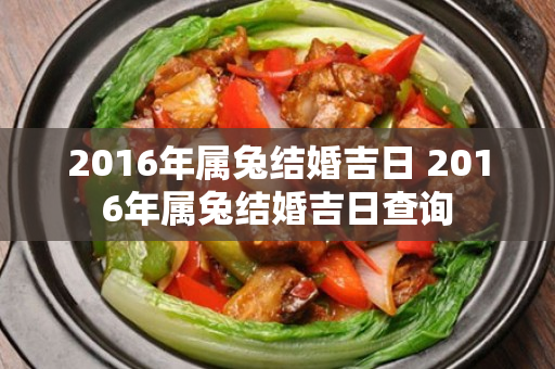 2016年属兔结婚吉日 2016年属兔结婚吉日查询