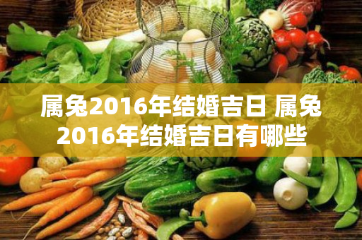 属兔2016年结婚吉日 属兔2016年结婚吉日有哪些