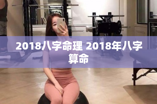 2018八字命理 2018年八字算命