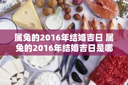 属兔的2016年结婚吉日 属兔的2016年结婚吉日是哪几天