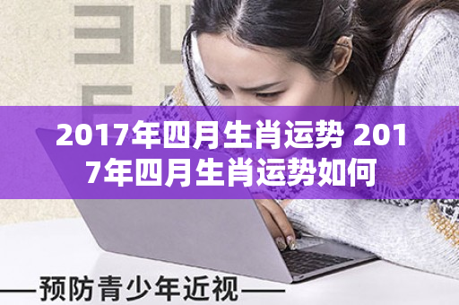 2017年四月生肖运势 2017年四月生肖运势如何