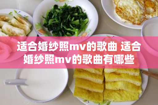 适合婚纱照mv的歌曲 适合婚纱照mv的歌曲有哪些