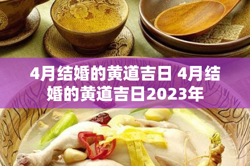 4月结婚的黄道吉日 4月结婚的黄道吉日2023年