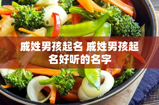 戚姓男孩起名 戚姓男孩起名好听的名字