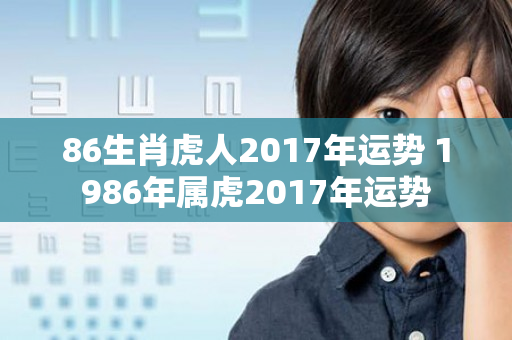 86生肖虎人2017年运势 1986年属虎2017年运势