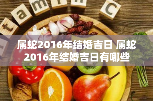 属蛇2016年结婚吉日 属蛇2016年结婚吉日有哪些