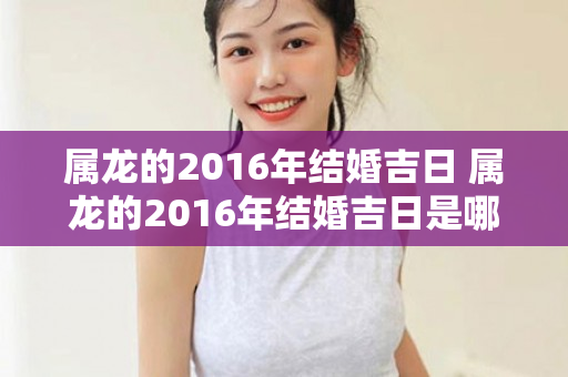 属龙的2016年结婚吉日 属龙的2016年结婚吉日是哪几天