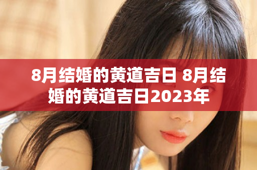 8月结婚的黄道吉日 8月结婚的黄道吉日2023年