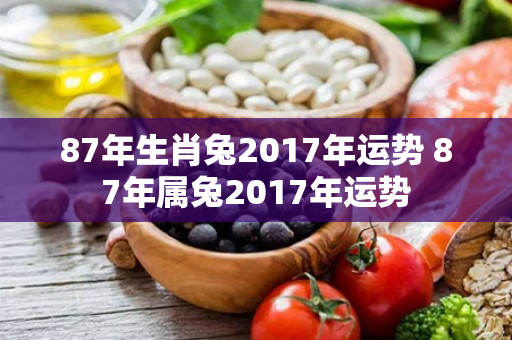 87年生肖兔2017年运势 87年属兔2017年运势