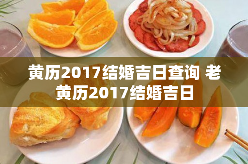 黄历2017结婚吉日查询 老黄历2017结婚吉日