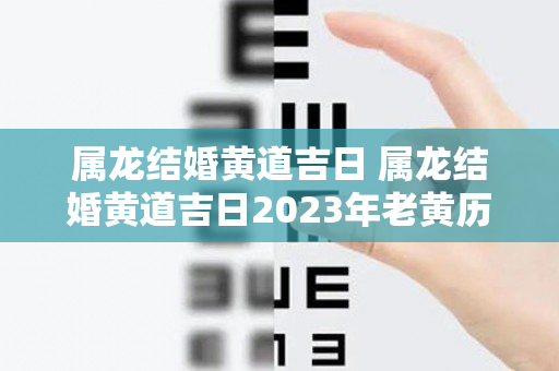 属龙结婚黄道吉日 属龙结婚黄道吉日2023年老黄历