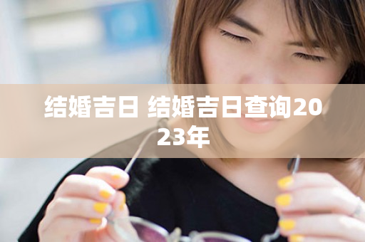 结婚吉日 结婚吉日查询2023年