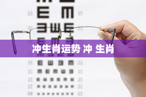 冲生肖运势 冲 生肖