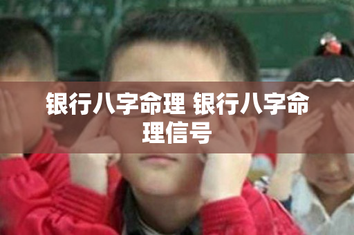 银行八字命理 银行八字命理信号