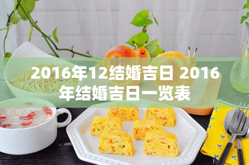 2016年12结婚吉日 2016年结婚吉日一览表