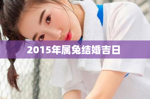 2015年属兔结婚吉日 