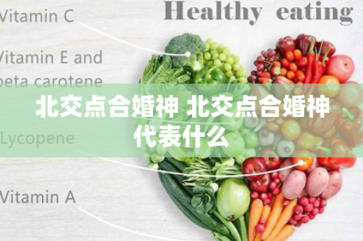 北交点合婚神 北交点合婚神代表什么