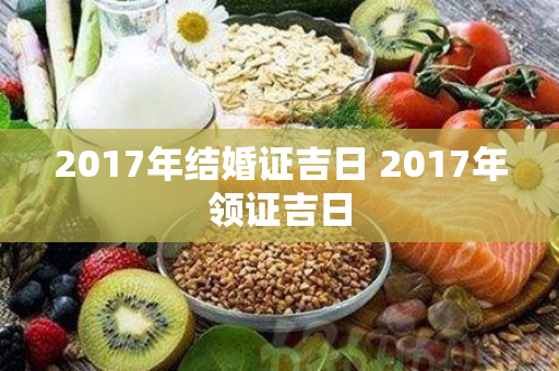 2017年结婚证吉日 2017年领证吉日