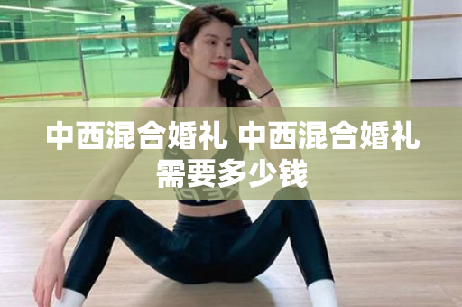 中西混合婚礼 中西混合婚礼需要多少钱