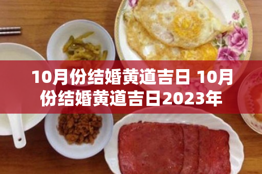 10月份结婚黄道吉日 10月份结婚黄道吉日2023年