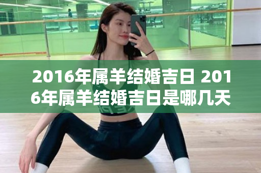 2016年属羊结婚吉日 2016年属羊结婚吉日是哪几天