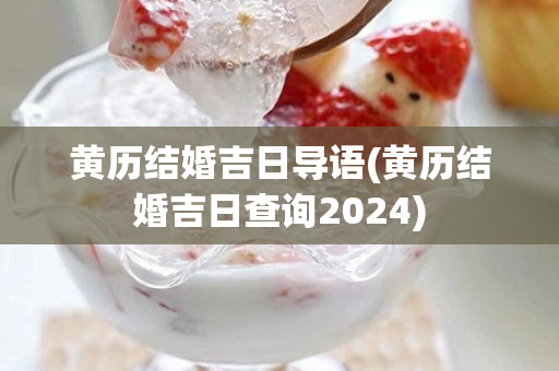 黄历结婚吉日导语(黄历结婚吉日查询2024)