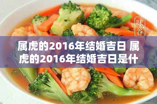 属虎的2016年结婚吉日 属虎的2016年结婚吉日是什么