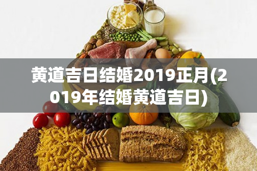 黄道吉日结婚2019正月(2019年结婚黄道吉日)