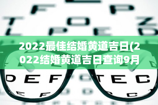 2022最佳结婚黄道吉日(2022结婚黄道吉日查询9月)