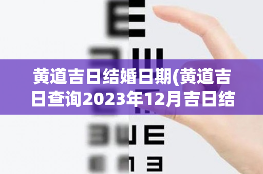 黄道吉日结婚日期(黄道吉日查询2023年12月吉日结婚)