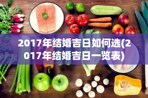 2017年结婚吉日如何选(2017年结婚吉日一览表)