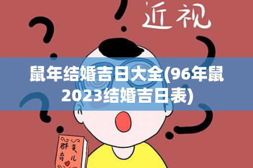 鼠年结婚吉日大全(96年鼠2023结婚吉日表)