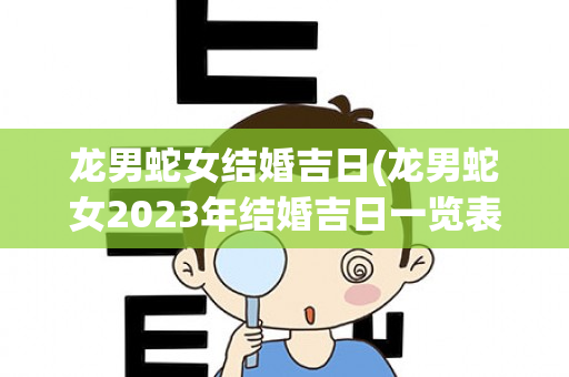 龙男蛇女结婚吉日(龙男蛇女2023年结婚吉日一览表)