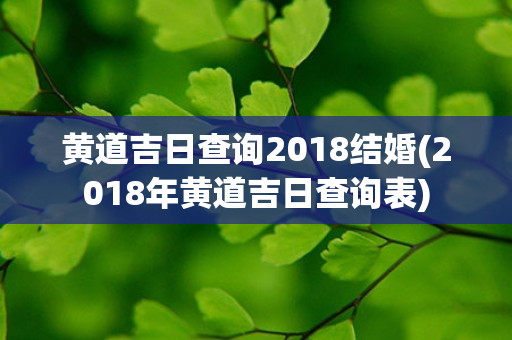 黄道吉日查询2018结婚(2018年黄道吉日查询表)