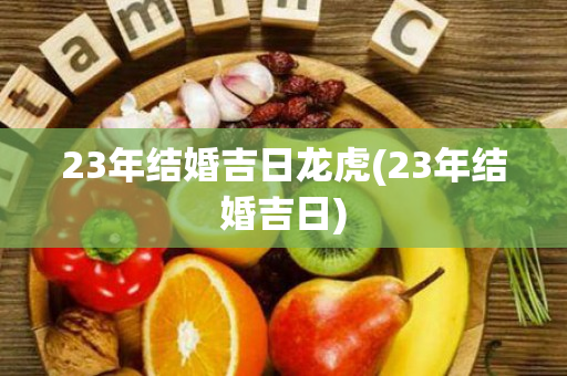 23年结婚吉日龙虎(23年结婚吉日)