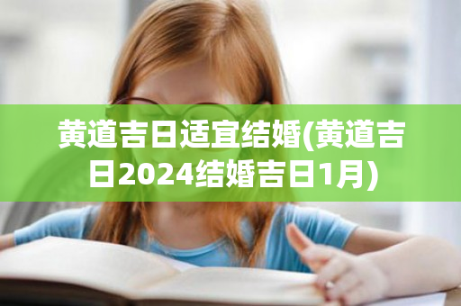 黄道吉日适宜结婚(黄道吉日2024结婚吉日1月)