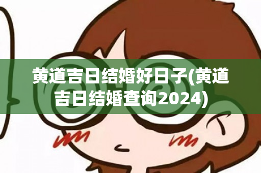 黄道吉日结婚好日子(黄道吉日结婚查询2024)