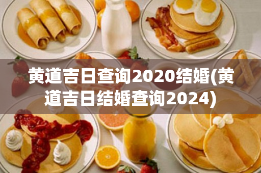 黄道吉日查询2020结婚(黄道吉日结婚查询2024)